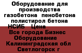 Оборудование для производства газобетона, пенобетона, полистирол бетона. НСИБ › Цена ­ 100 000 - Все города Бизнес » Оборудование   . Калининградская обл.,Светлогорск г.